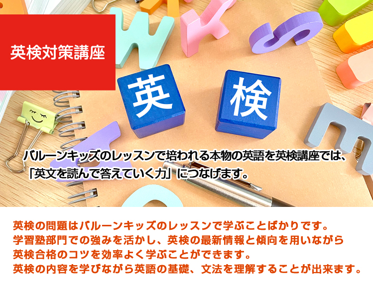 バルーンキッズのレッスンで培われる本物の英語を英検講座では、
「英文を読んで答えていく力」につなげます。